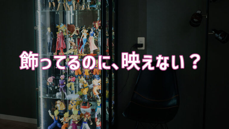 フィギュアが映えない原因はケース選び？本気で“魅せる展示”を叶えるコレクションケースの考え方